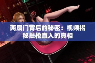 两扇门背后的秘密：视频揭秘提枪直入的真相