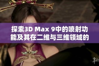 探索3D Max 9中的喷射功能及其在二维与三维领域的应用技巧