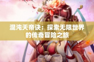混沌天帝诀：探索无限世界的传奇冒险之旅