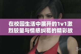 在校园生活中展开的1v1激烈较量与情感纠葛的精彩故事