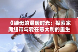《继母的温暖时光：探索家庭纽带与爱在意大利的重生》