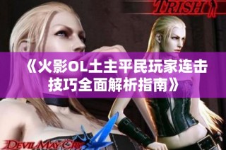 《火影OL土主平民玩家连击技巧全面解析指南》