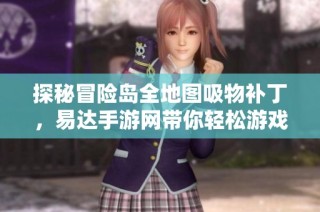 探秘冒险岛全地图吸物补丁，易达手游网带你轻松游戏体验