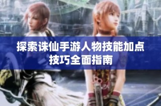 探索诛仙手游人物技能加点技巧全面指南