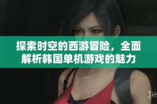 探索时空的西游冒险，全面解析韩国单机游戏的魅力