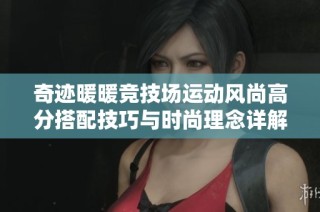 奇迹暖暖竞技场运动风尚高分搭配技巧与时尚理念详解