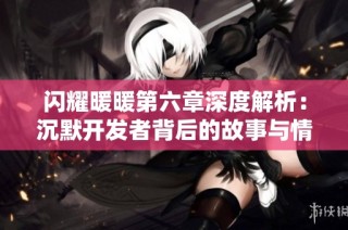 闪耀暖暖第六章深度解析：沉默开发者背后的故事与情感探索
