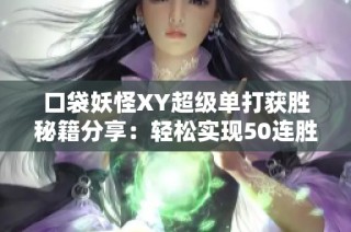 口袋妖怪XY超级单打获胜秘籍分享：轻松实现50连胜的技巧与策略