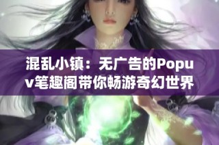 混乱小镇：无广告的Popuv笔趣阁带你畅游奇幻世界