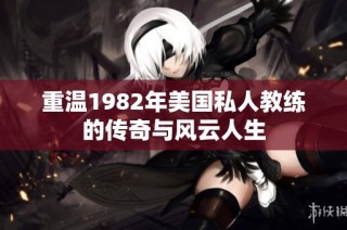 重温1982年美国私人教练的传奇与风云人生