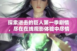 探索进击的巨人第一季剧情，尽在在线观影体验中尽情享受！