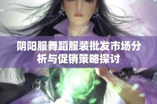 阴阳服舞蹈服装批发市场分析与促销策略探讨