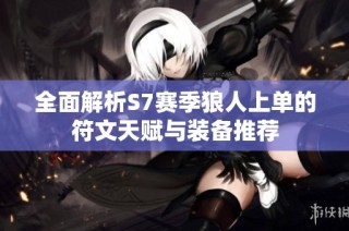 全面解析S7赛季狼人上单的符文天赋与装备推荐