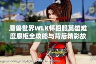 魔兽世界WLK怀旧服英雄难度魔枢全攻略与背后精彩故事解析