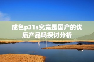 成色p31s究竟是国产的优质产品吗探讨分析