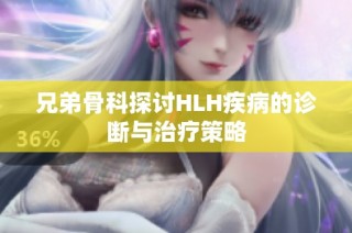 兄弟骨科探讨HLH疾病的诊断与治疗策略