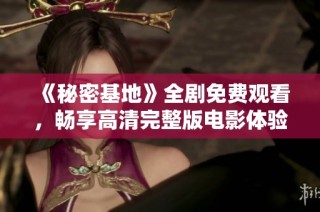 《秘密基地》全剧免费观看，畅享高清完整版电影体验