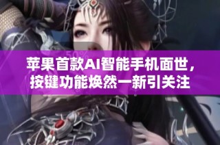 苹果首款AI智能手机面世，按键功能焕然一新引关注
