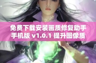 免费下载安装画质修复助手手机版 v1.0.1 提升图像质量的利器