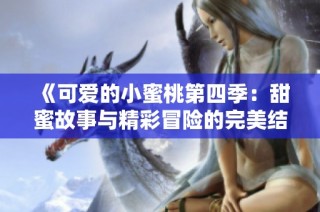 《可爱的小蜜桃第四季：甜蜜故事与精彩冒险的完美结合》