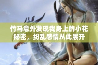 竹马意外发现我身上的小花秘密，纷乱感情从此展开