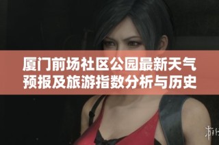 厦门前场社区公园最新天气预报及旅游指数分析与历史气温回顾