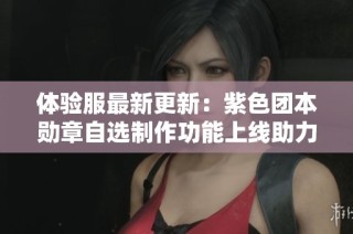 体验服最新更新：紫色团本勋章自选制作功能上线助力玩家提升实力
