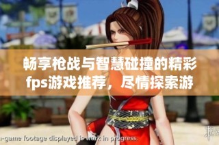 畅享枪战与智慧碰撞的精彩fps游戏推荐，尽情探索游戏世界乐趣！