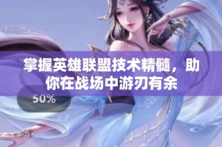 掌握英雄联盟技术精髓，助你在战场中游刃有余