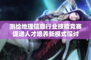 测绘地理信息行业技能竞赛促进人才培养新模式探讨