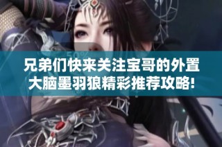 兄弟们快来关注宝哥的外置大脑墨羽狼精彩推荐攻略!
