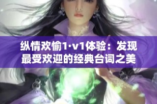 纵情欢愉1·v1体验：发现最受欢迎的经典台词之美