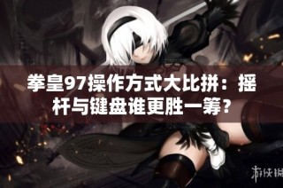 拳皇97操作方式大比拼：摇杆与键盘谁更胜一筹？