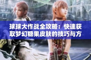 球球大作战全攻略：快速获取梦幻糖果皮肤的技巧与方法解析