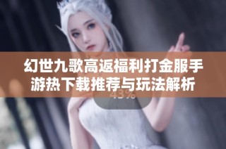 幻世九歌高返福利打金服手游热下载推荐与玩法解析