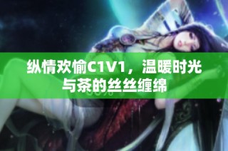 纵情欢愉C1V1，温暖时光与茶的丝丝缠绵