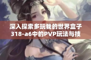 深入探索多玩我的世界盒子318-a6中的PVP玩法与技巧分享