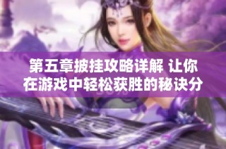 第五章披挂攻略详解 让你在游戏中轻松获胜的秘诀分享