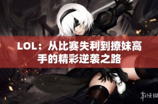 LOL：从比赛失利到撩妹高手的精彩逆袭之路