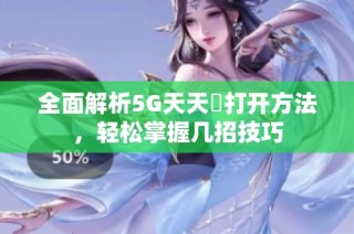 全面解析5G天天奭打开方法，轻松掌握几招技巧
