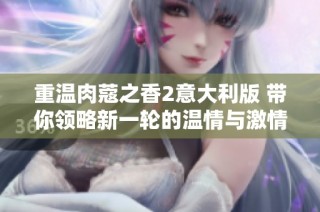 重温肉蔻之香2意大利版 带你领略新一轮的温情与激情