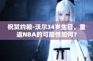 祝贺约翰-沃尔34岁生日，重返NBA的可能性如何？