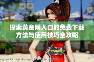 探索黄金网入口的免费下载方法与使用技巧全攻略
