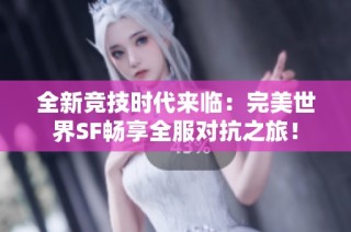 全新竞技时代来临：完美世界SF畅享全服对抗之旅！