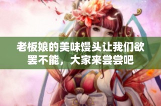 老板娘的美味馒头让我们欲罢不能，大家来尝尝吧