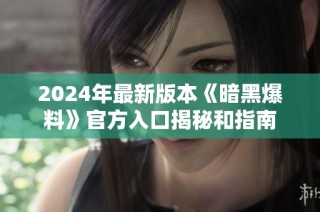 2024年最新版本《暗黑爆料》官方入口揭秘和指南