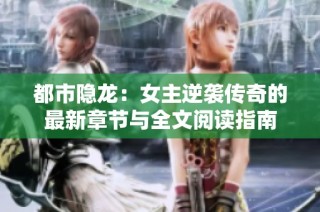 都市隐龙：女主逆袭传奇的最新章节与全文阅读指南