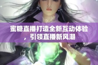 蜜糖直播打造全新互动体验，引领直播新风潮