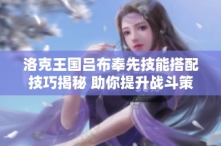 洛克王国吕布奉先技能搭配技巧揭秘 助你提升战斗策略和实力