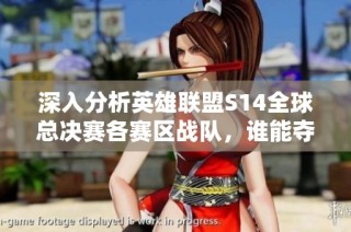 深入分析英雄联盟S14全球总决赛各赛区战队，谁能夺冠？